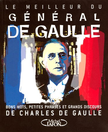 Le meilleur du général de Gaulle : bons mots, petites phrases et grands discours de Charles de Gaulle