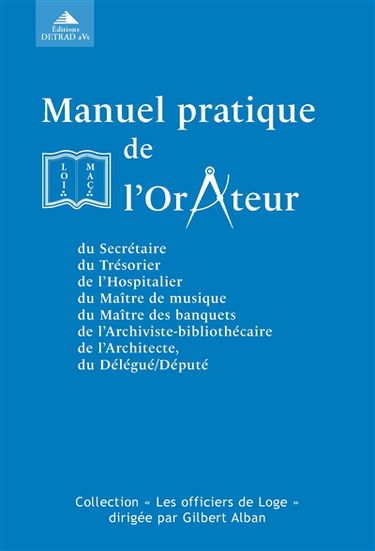 Manuel pratique de l'orateur : suivi des manuels pratiques du secrétaire, du trésorier, de l'hospitalier, du maître de musique, du maître des banquets, de l'archiviste-bibliothécaire, de l'architecte, du délégué-député, et de leurs adjoints ou suppléants