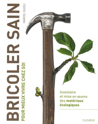 Bricoler sain : pour mieux vivre chez soi : inventaire et mise en oeuvre des matériaux écologiques
