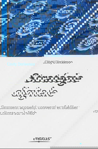 Stratégie digitale : comment acquérir, convertir et fidéliser vos clients sur le Web