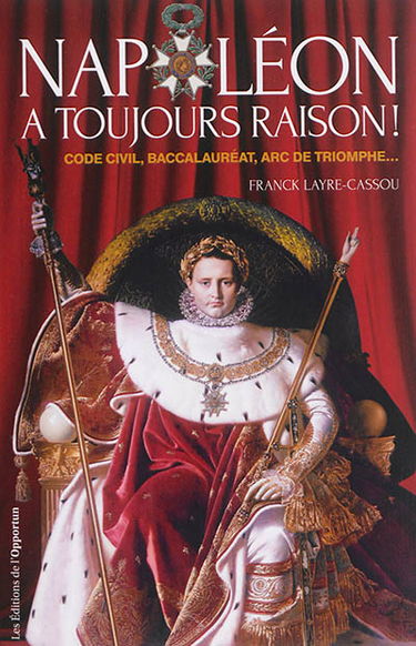 Napoléon a toujours raison : code civil, baccalauréat, arc de triomphe...