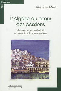 L'Algérie au cœur des passions : idées reçues sur une histoire et une actualité mouvementées