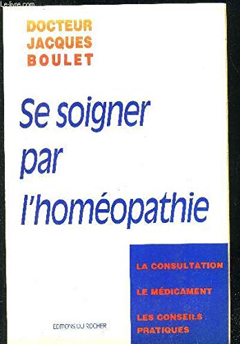 Se Soigner Par L'Homeopathie. La Consultation, Le Medicament, Les Conseils Pratiques