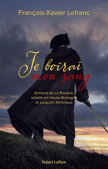 Je boirai mon sang : Armand de La Rouërie, rebelle en Haute-Bretagne et jusqu'en Amérique