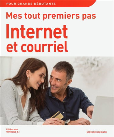 Mes tout premiers pas Internet et courriel : pour grands débutants : édition pour Windows 8.1