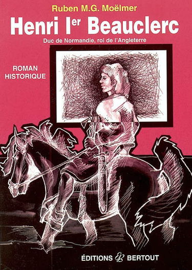 Henri 1er Beauclerc, duc de Normandie, roi d'Angleterre ou L'histoire falsifiée