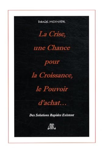 La Crise, une Chance pour la Croissance, le Pouvoir d'achat...: Des Solutions Rapides Existent