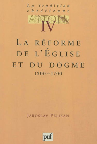La tradition chrétienne : histoire du développement de la doctrine. Vol. 4. La réforme de l'Eglise et du dogme : 1300-1700