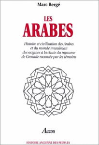 Les Arabes : histoire et civilisation des Arabes et du monde musulman des origines à la chute du royaume de Grenade racontée par les témoins