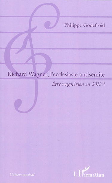 Richard Wagner, l'ecclésiaste antisémite : être wagnérien en 2013 ?