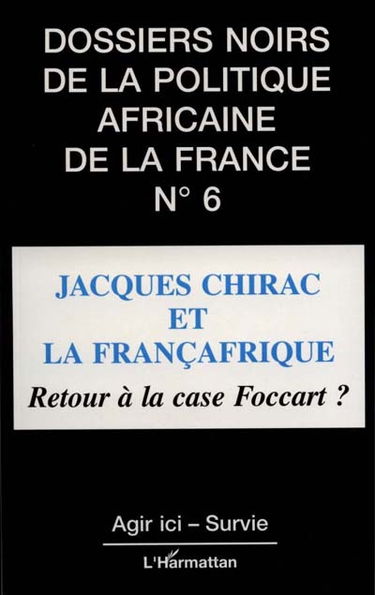 Dossiers noirs de la politique africaine de la France, n° 6. Jacques Chirac et la françafrique : retour à la case Foccart ?