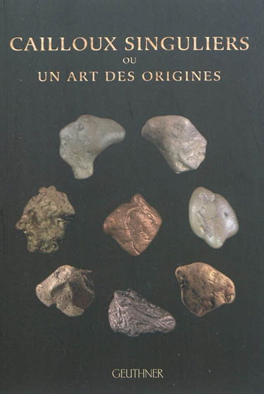 Cailloux singuliers ou Un art des origines