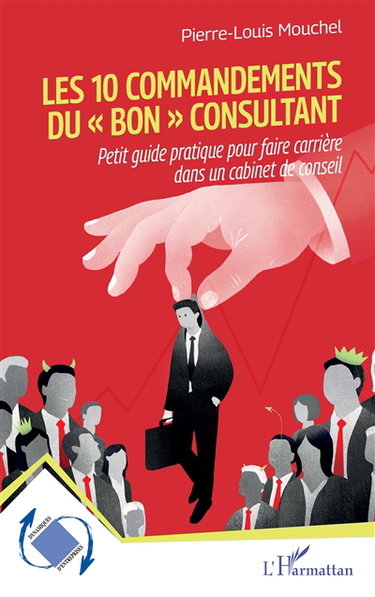 Les 10 commandements du bon consultant : petit guide pratique pour faire carrière dans un cabinet de conseil