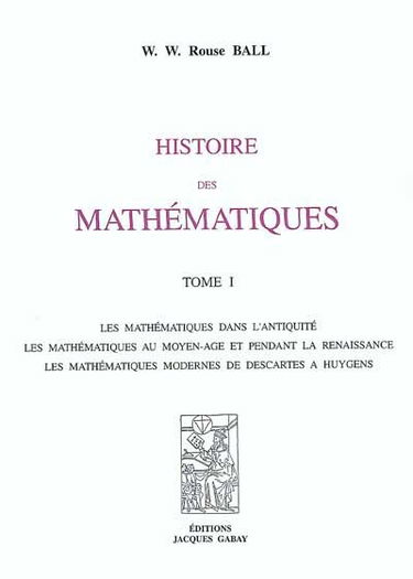 Histoire des mathématiques : les mathématiques dans l'Antiquité, les mathématiques au Moyen Age et pendant la Renaissance, les mathématiques modernes de Descartes à Huygens : les mathématiques modernes depuis Newton jusqu'à nos jours, note complémentaire 