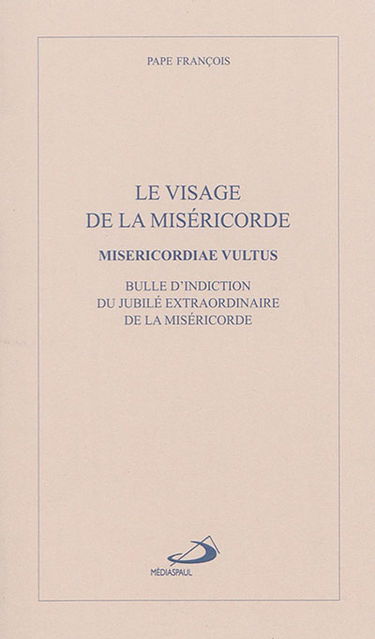 Le visage de la miséricorde : bulle d'indiction du jubilé extraordinaire de la miséricorde. Misericordiae vultus