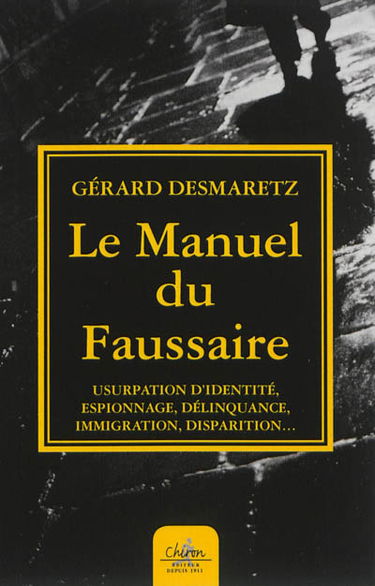 Le manuel du faussaire : usurpation d'identité, espionnage, délinquance, immigration, disparition...
