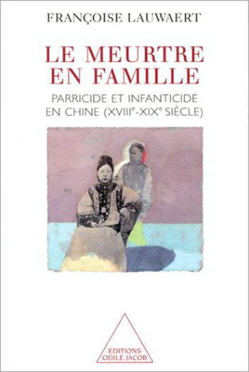 Le meurtre en famille : parricide et infanticide en Chine, XVIIIe-XIXe siècle