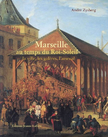 Marseille au temps du Roi-Soleil : la ville, les galères, l'arsenal (1660-1715)