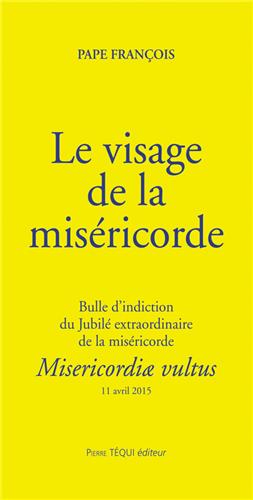 Le visage de la miséricorde : bulle d'indiction du jubilé extraordinaire de la miséricorde : 11 avril 2015. Misericordiae vultus