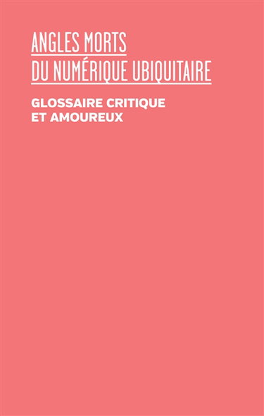 Angles morts du numérique ubiquitaire : glossaire critique et amoureux : colloque de Cerisy, du 24 septembre au 1er octobre 2020