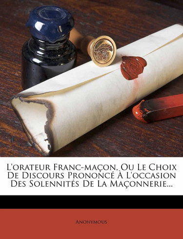 L'Orateur Franc-Macon, Ou Le Choix de Discours Prononce A L'Occasion Des Solennites de la Maconnerie...