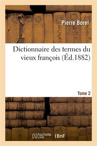 Dictionnaire des termes du vieux françois. Tome 2 : Trésor des recherches et antiquités gauloises et françoises