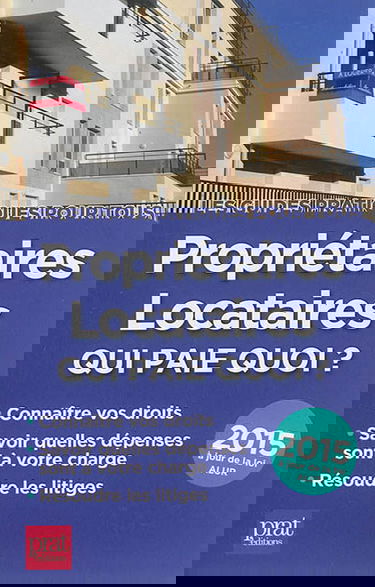 Propriétaires, locataires : qui paie quoi ? : connaître vos droits, savoir quelles dépenses sont à votre charge, résoudre les litiges, 2015