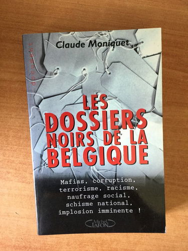 Les dossiers noirs de la Belgique : mafias, corruption, terrorisme, racisme, naufrage social, guerre linguistique, implosion imminente !