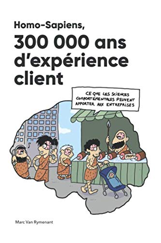 Homo-Sapiens, 300 000 ans d’expérience client: Ce que les sciences comportementales peuvent apporter aux entreprises