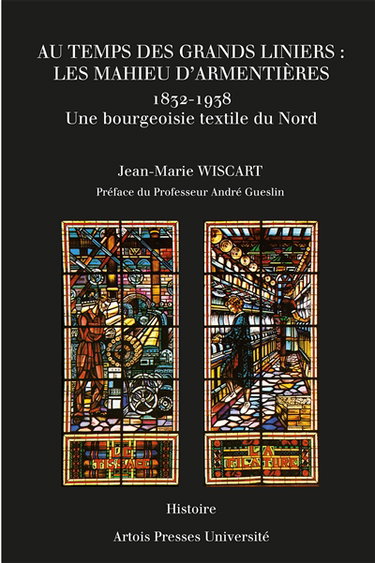 Au temps des grands liniers, les Mahieu d'Armentières (1832-1938) : une bourgeoisie textile du Nord