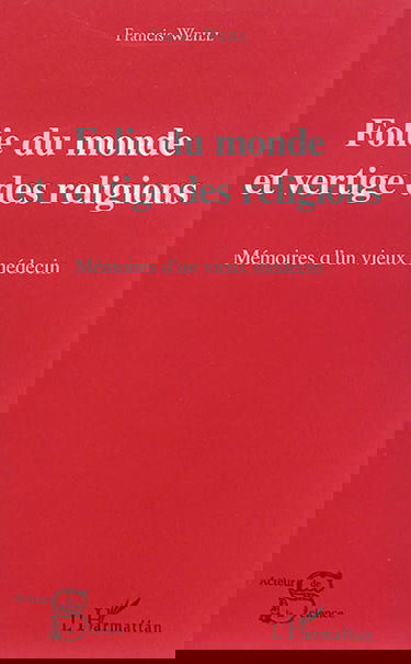 Folie du monde et vertige des religions : mémoires d'un vieux médecin