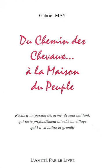 Du chemin des chevaux...à la maison du peuple : récit d'un paysan déraciné, devenu militant qui reste profondément attaché au village qui l'a vu naître et grandir