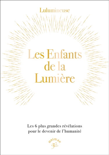 Les enfants de la lumière : les 6 plus grandes révélations pour le devenir de l'humanité