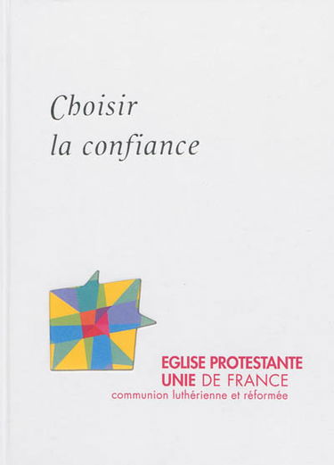 Choisir la confiance : l'Eglise protestante unie de France : communion luthérienne et réformée