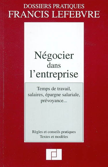 Négocier dans l'entreprise : temps de travail, salaires, épargne salariale, prévoyance... : règles et conseils pratiques, textes et modèles