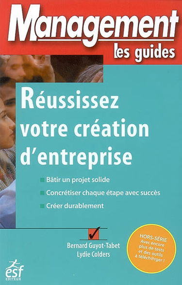 Réussissez votre création d'entreprise : bâtir un projet solide, concrétiser chaque étape avec succès, créer durablement