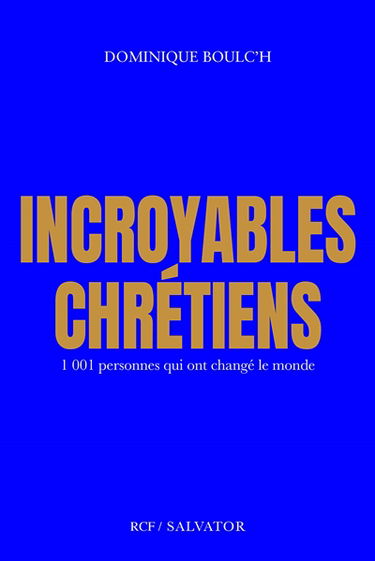 Incroyables chrétiens : 1.001 personnes qui ont changé le monde