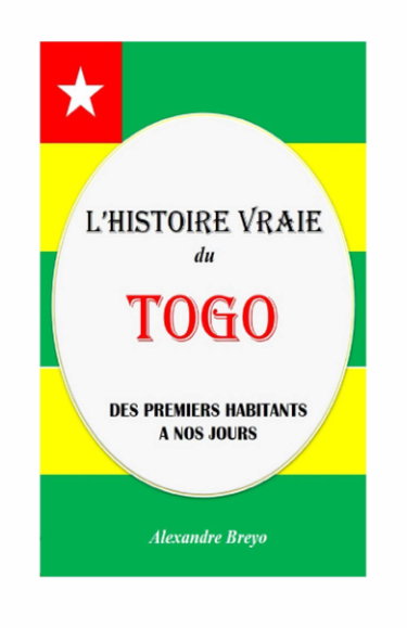 L'histoire Vraie du Togo: Des Premiers Habitants à nos Jours