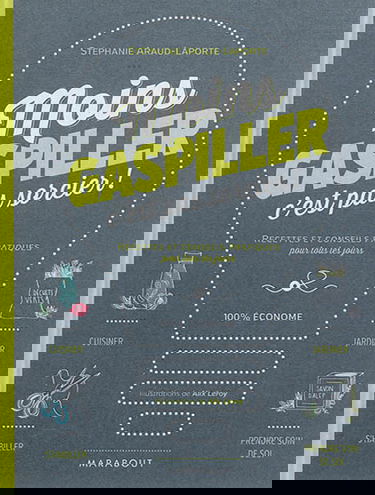 Moins gaspiller, c'est pas sorcier ! : recettes et conseils pratiques pour tous les jours : 100 % économe