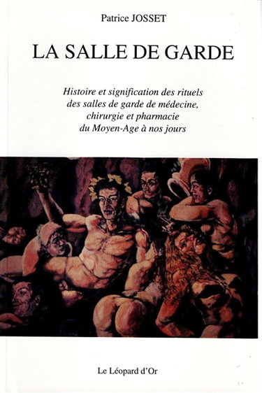 La salle de garde : histoire et signification des rituels des salles de garde de médecine, chirurgie et pharmacie du Moyen Age à nos jours