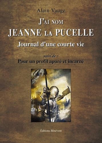 J'ai nom Jeanne La Pucelle: Journal d'une courte vie suivi de Pour un profil apuré et incarné