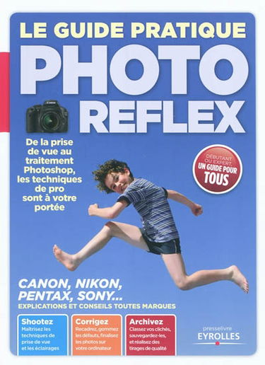 Le guide pratique photo reflex : de la prise de vue au traitement Photoshop, les techniques de pro sont à votre portée : Canon, Nikon, Pentax, Sony... explications et conseils toutes marques