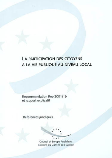 La participation des citoyens à la vie publique au niveau local : recommandation Rec(2001)19 adoptée par le Comité des ministres du Conseil de l'Europe le 6 décembre 2001 et rapport explicatif