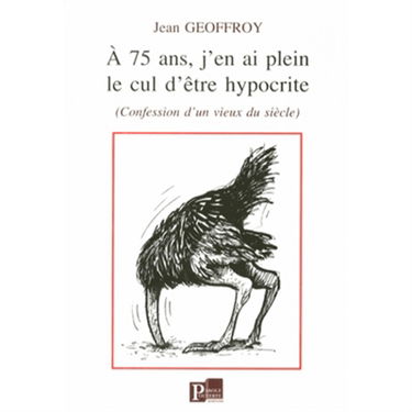 A 75 ans, j'en ai plein le cul d'être hypocrite : confessions d'un vieux du siècle