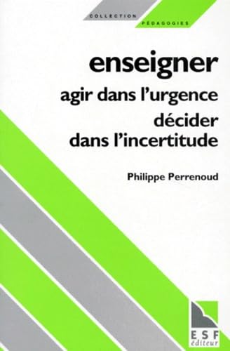 Enseigner, agir dans l'urgence, décider dans l'incertitude