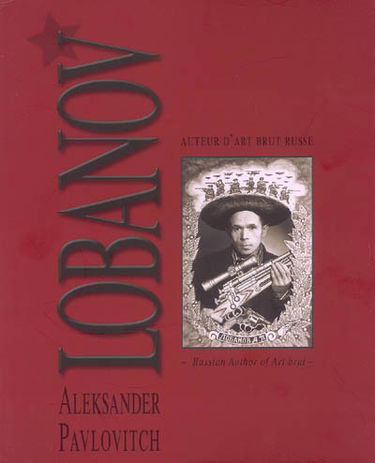 Aleksander Pavlovitch Lobanov : auteur d'art brut russe. russian author of art brut