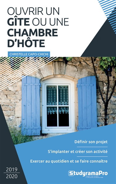 Ouvrir un gîte ou une chambre d'hôte : 2019-2020 : définir son projet, s'implanter et créer son activité, exercer au quotidien et se faire connaître