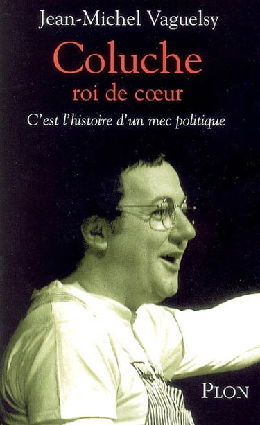 Coluche, roi de coeur : c'est l'histoire d'un mec politique