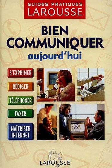 Bien communiquer aujourd'hui : s'exprimer, rédiger, téléphoner, faxer, maîtriser Internet