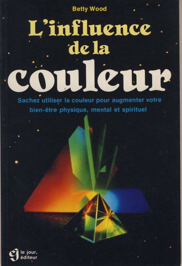 L'Influence de la couleur: Sachez utiliser la couleur pour augmenter votre bien-être physique, mental et spirituel